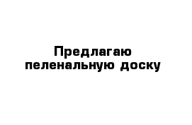 Предлагаю пеленальную доску